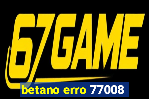 betano erro 77008